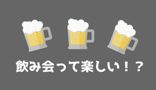 【飲み会嫌い】僕が考える飲み会が嫌い、つまらない理由はこれだ！