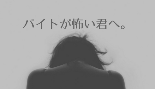 【不安解消】バイトが怖い、行きたくない人へ。対策法を教えます。