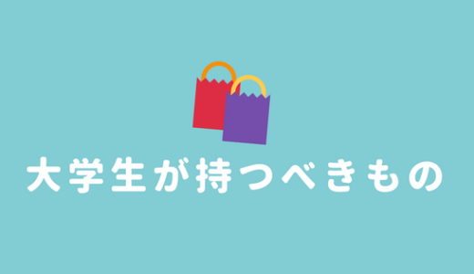 【大学生の必需品】大学生が買うべきアイテムをまとめました！