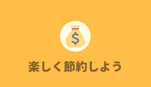 【節約は楽しい】無理せず楽しく節約する方法を紹介するよ。