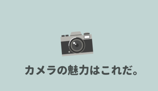 【カメラの魅力】カメラって何が楽しいのか？魅力と楽しさを語ってみるよ。