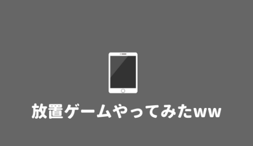 【つまらない？】放置ゲームの何が楽しいのか、実際にやってみた感想。