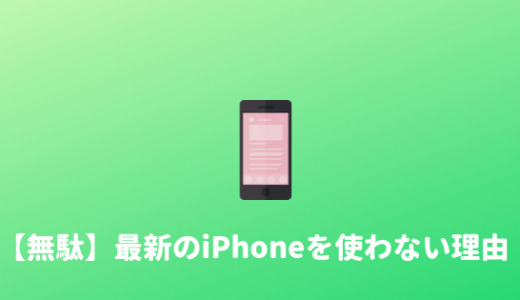 【無駄】ぼくが最新のiPhoneを買わない、使わない理由