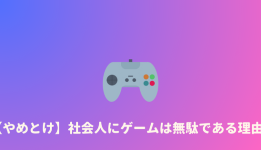 【やめとけ】社会人がゲームをするのは時間の無駄。やるべきでない理由