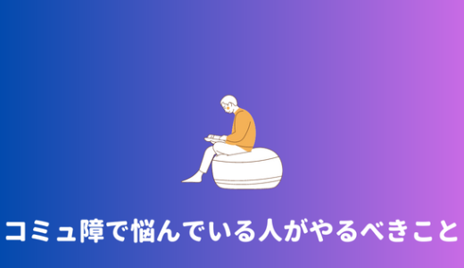 【コミュ力つけたい】コミュ障で辛い社会人がいますぐやるべきことまとめ！