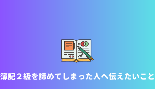 【諦めた】簿記２級取得を諦めてしまった人へ。諦めずに取得するべき理由