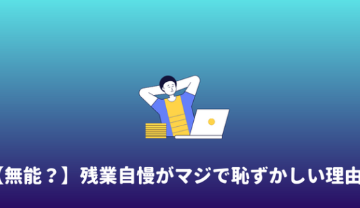 【うざい】残業自慢や残業アピールはダサい。今すぐやめるべき理由